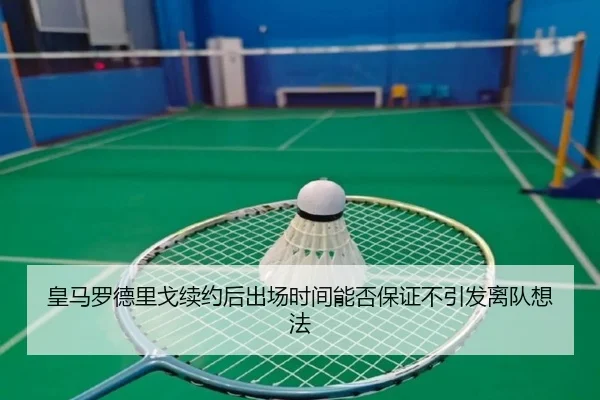 皇马罗德里戈续约后出场时间能否保证不引发离队想法