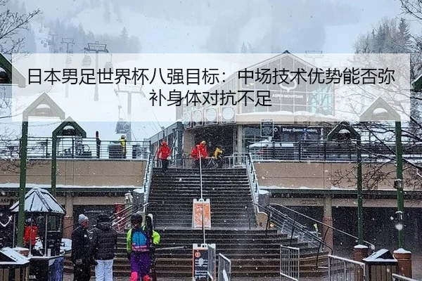 日本男足世界杯八强目标：中场技术优势能否弥补身体对抗不足